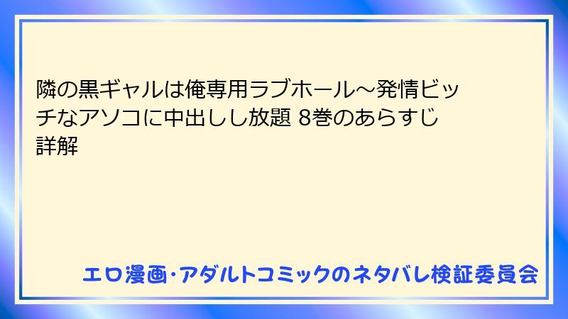 隣の黒ギャルは俺専用ラブホール～発情ビッチなアソコに中出しし放題 8巻のあらすじ詳解