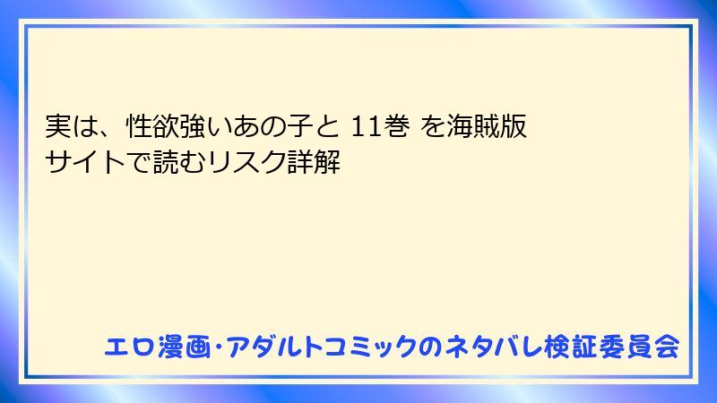 実は、性欲強いあの子と 11巻 を海賊版サイトで読むリスク詳解