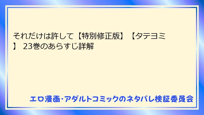 それだけは許して【特別修正版】【タテヨミ】 23巻のあらすじ詳解