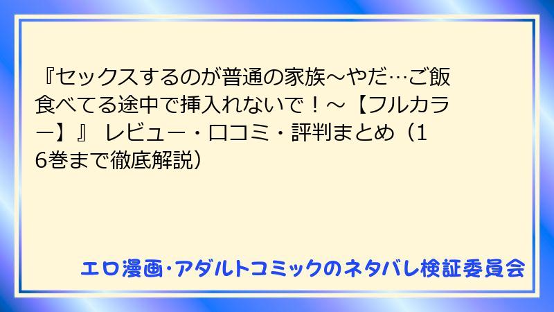 『セックスするのが普通の家族～やだ…ご飯食べてる途中で挿入れないで！～【フルカラー】』 レビュー・口コミ・評判まとめ（16巻まで徹底解説）