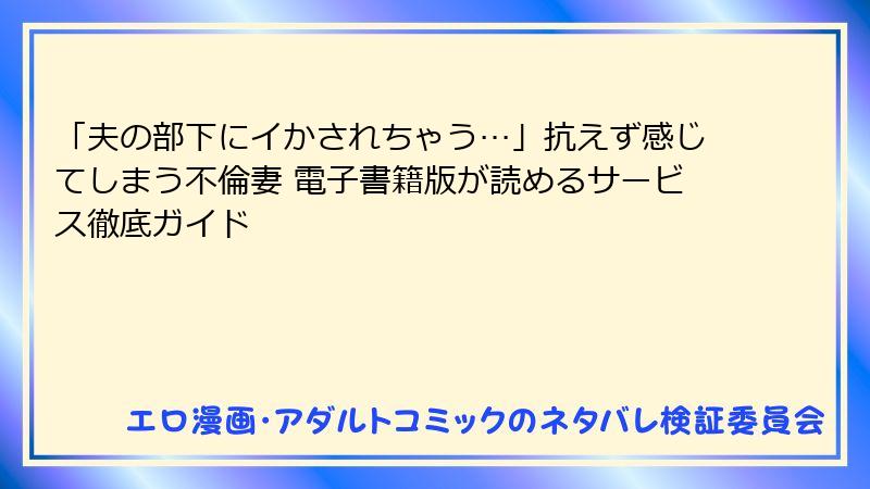 「夫の部下にイかされちゃう…」抗えず感じてしまう不倫妻 電子書籍版が読めるサービス徹底ガイド