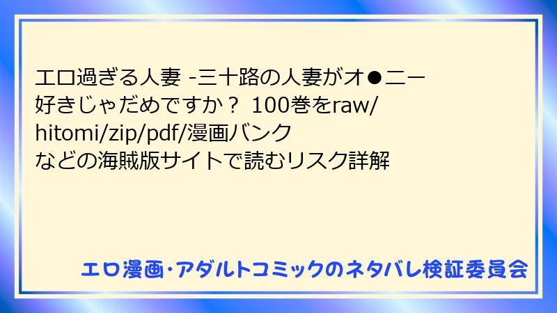 エロ過ぎる人妻 -三十路の人妻がオ●ニー好きじゃだめですか？ 100巻をraw/hitomi/zip/pdf/漫画バンクなどの海賊版サイトで読むリスク詳解