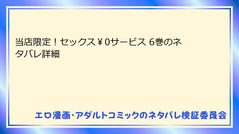 当店限定！セックス￥0サービス 6巻のネタバレ詳細