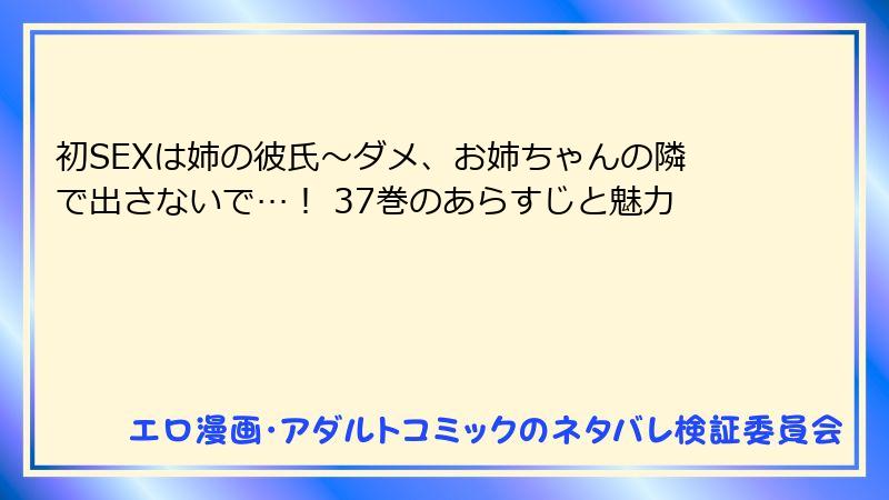 初SEXは姉の彼氏～ダメ、お姉ちゃんの隣で出さないで…！ 37巻のあらすじと魅力