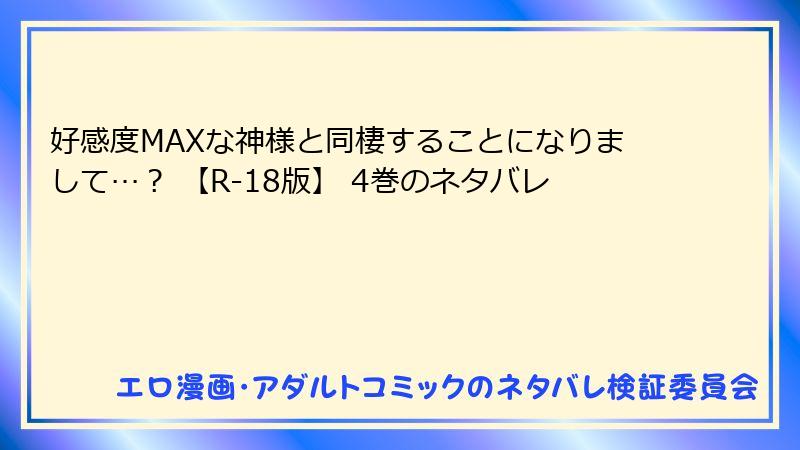 好感度MAXな神様と同棲することになりまして…？ 【R-18版】 4巻のネタバレ