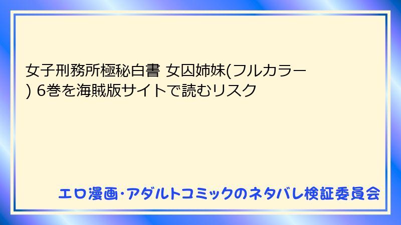女子刑務所極秘白書 女囚姉妹(フルカラー) 6巻を海賊版サイトで読むリスク