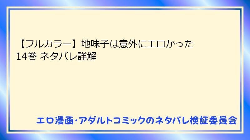 【フルカラー】地味子は意外にエロかった 14巻 ネタバレ詳解