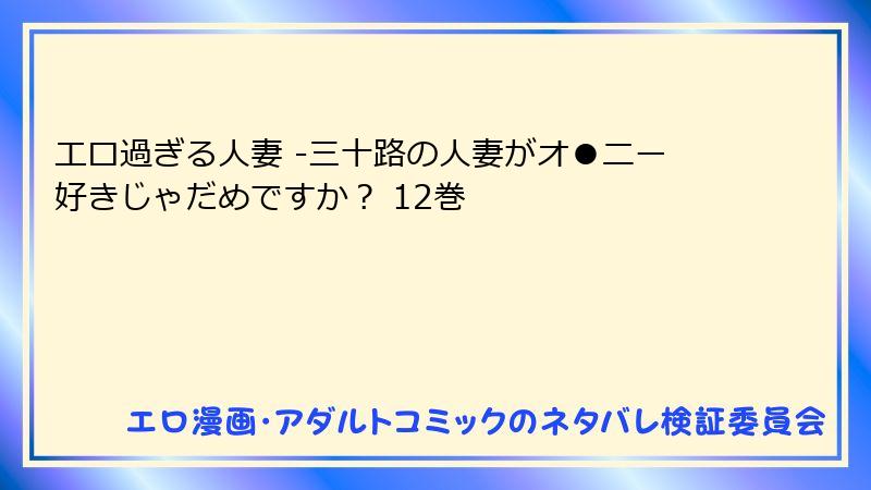 エロ過ぎる人妻 -三十路の人妻がオ●ニー好きじゃだめですか？ 12巻