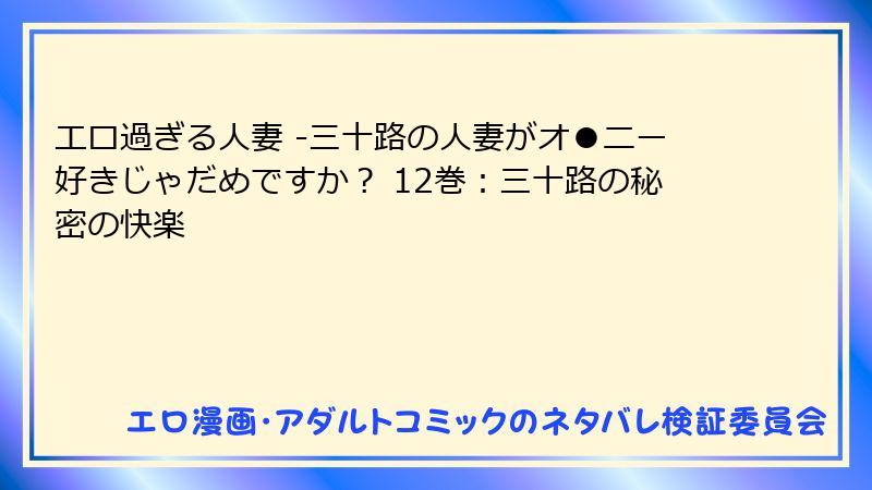 エロ過ぎる人妻 -三十路の人妻がオ●ニー好きじゃだめですか？ 12巻：三十路の秘密の快楽
