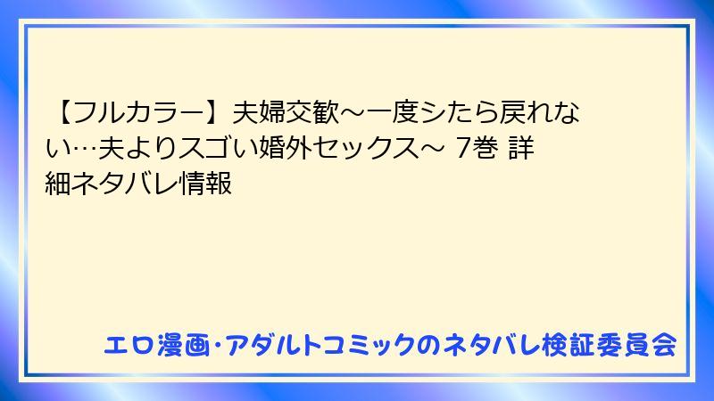 【フルカラー】夫婦交歓～一度シたら戻れない…夫よりスゴい婚外セックス～ 7巻 詳細ネタバレ情報