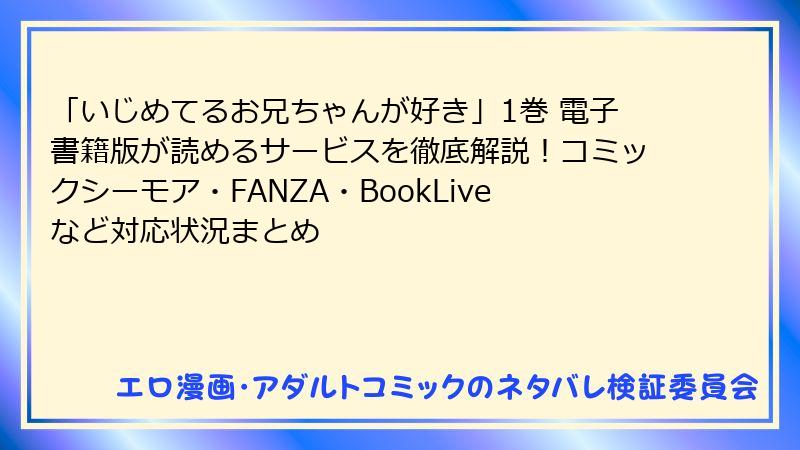 「いじめてるお兄ちゃんが好き」1巻 電子書籍版が読めるサービスを徹底解説！コミックシーモア・FANZA・BookLiveなど対応状況まとめ
