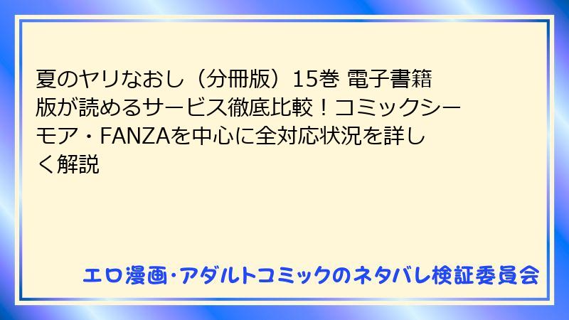 夏のヤリなおし（分冊版）15巻 電子書籍版が読めるサービス徹底比較！コミックシーモア・FANZAを中心に全対応状況を詳しく解説