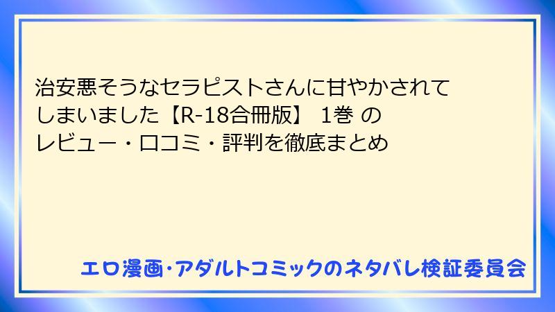 治安悪そうなセラピストさんに甘やかされてしまいました【R-18合冊版】 1巻 のレビュー・口コミ・評判を徹底まとめ