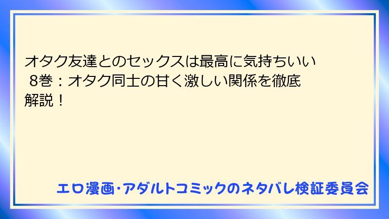 オタク友達とのセックスは最高に気持ちいい 8巻:オタク同士の甘く激しい関係を徹底解説!