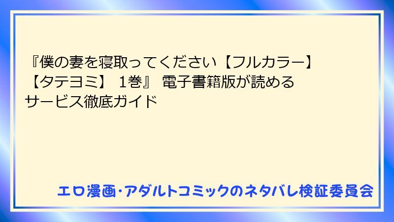 『僕の妻を寝取ってください【フルカラー】【タテヨミ】 1巻』 電子書籍版が読めるサービス徹底ガイド