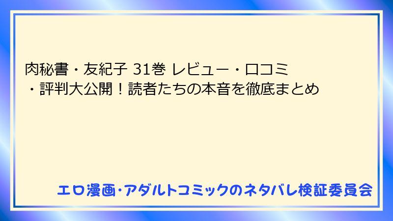 肉秘書・友紀子 31巻 レビュー・口コミ・評判大公開！読者たちの本音を徹底まとめ