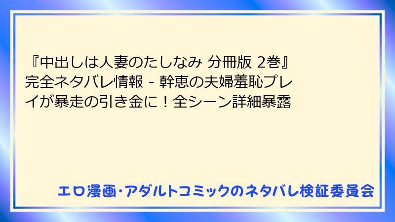 『中出しは人妻のたしなみ 分冊版 2巻』完全ネタバレ情報 - 幹恵の夫婦羞恥プレイが暴走の引き金に！全シーン詳細暴露