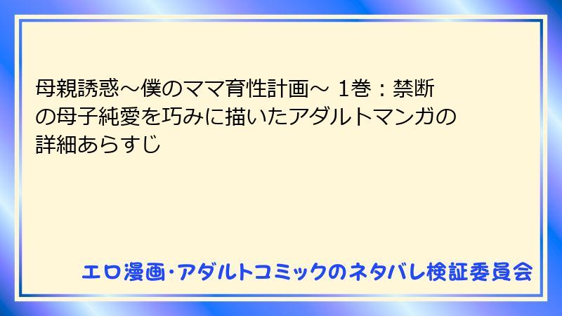 母親誘惑～僕のママ育性計画～ 1巻：禁断の母子純愛を巧みに描いたアダルトマンガの詳細あらすじ