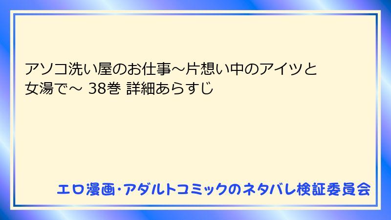 アソコ洗い屋のお仕事～片想い中のアイツと女湯で～ 38巻 詳細あらすじ