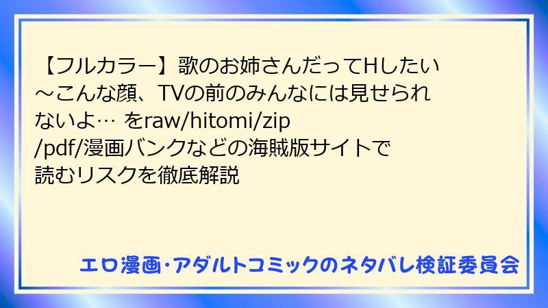 【フルカラー】歌のお姉さんだってHしたい～こんな顔、TVの前のみんなには見せられないよ… をraw/hitomi/zip/pdf/漫画バンクなどの海賊版サイトで読むリスクを徹底解説
