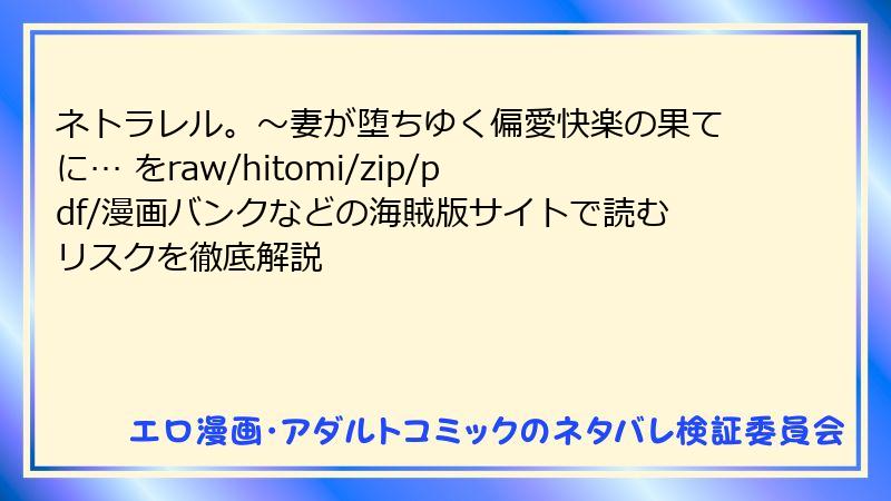 ネトラレル。～妻が堕ちゆく偏愛快楽の果てに… をraw/hitomi/zip/pdf/漫画バンクなどの海賊版サイトで読むリスクを徹底解説