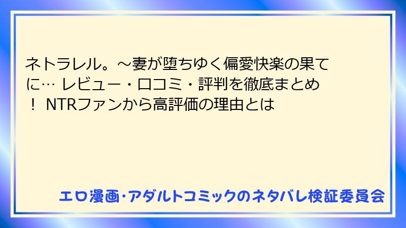 ネトラレル。～妻が堕ちゆく偏愛快楽の果てに… レビュー・口コミ・評判を徹底まとめ！ NTRファンから高評価の理由とは