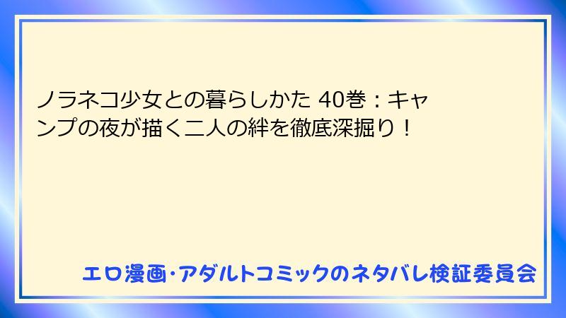 ノラネコ少女との暮らしかた 40巻：キャンプの夜が描く二人の絆を徹底深掘り！