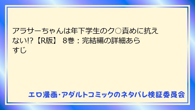 アラサーちゃんは年下学生のク○責めに抗えない!?【R版】 8巻：完結編の詳細あらすじ