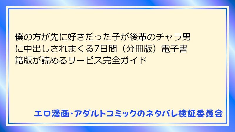 僕の方が先に好きだった子が後輩のチャラ男に中出しされまくる7日間（分冊版）電子書籍版が読めるサービス完全ガイド