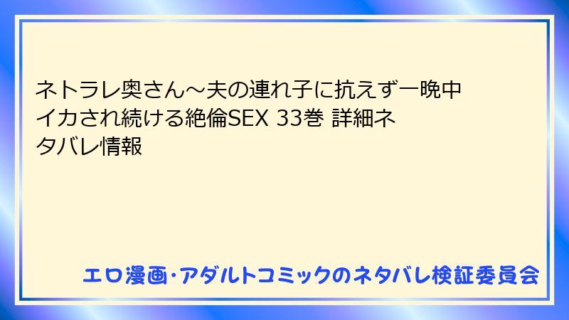 ネトラレ奥さん～夫の連れ子に抗えず一晩中イカされ続ける絶倫SEX 33巻 詳細ネタバレ情報