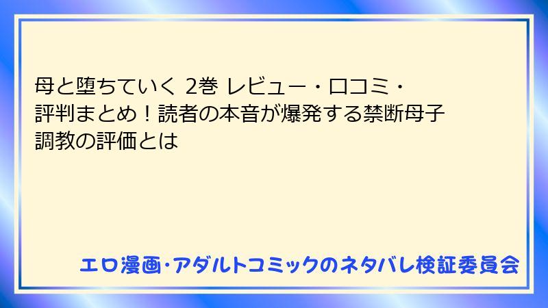母と堕ちていく 2巻 レビュー・口コミ・評判まとめ！読者の本音が爆発する禁断母子調教の評価とは