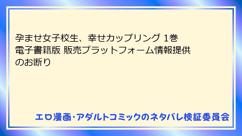 孕ませ女子校生、幸せカップリング 1巻 電子書籍版 販売プラットフォーム情報提供のお断り