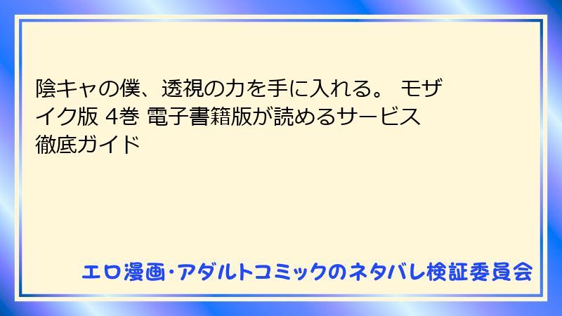 陰キャの僕、透視の力を手に入れる。 モザイク版 4巻 電子書籍版が読めるサービス徹底ガイド