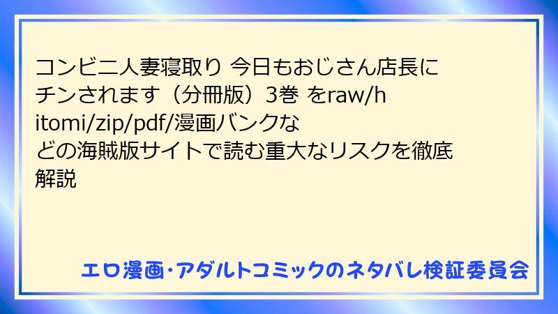 コンビニ人妻寝取り 今日もおじさん店長にチンされます（分冊版）3巻 をraw/hitomi/zip/pdf/漫画バンクなどの海賊版サイトで読む重大なリスクを徹底解説