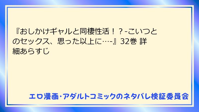 『おしかけギャルと同棲性活！？-こいつとのセックス、思った以上に…-』32巻 詳細あらすじ