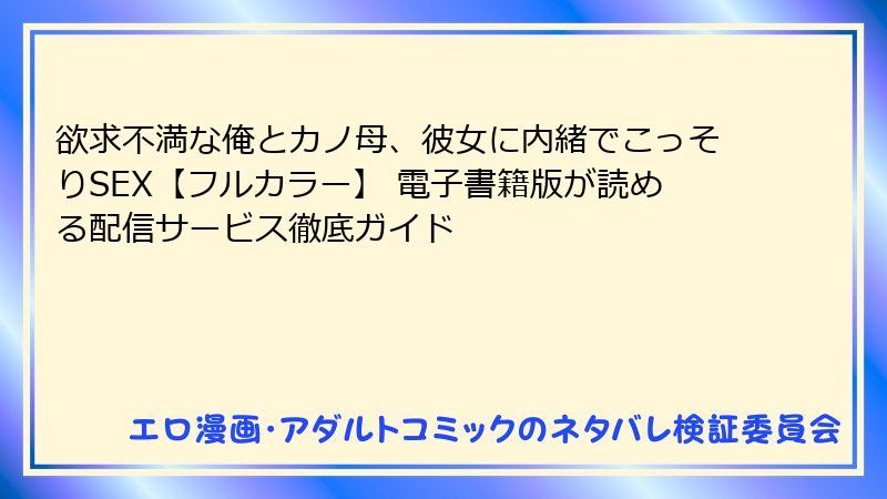 欲求不満な俺とカノ母、彼女に内緒でこっそりSEX【フルカラー】 電子書籍版が読める配信サービス徹底ガイド