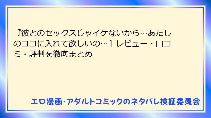『彼とのセックスじゃイケないから…あたしのココに入れて欲しいの…』レビュー・口コミ・評判を徹底まとめ