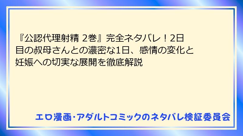 『公認代理射精 2巻』完全ネタバレ！2日目の叔母さんとの濃密な1日、感情の変化と妊娠への切実な展開を徹底解説