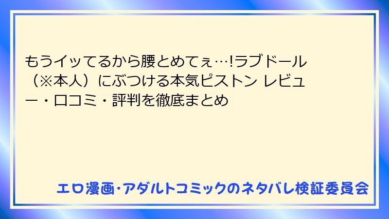 もうイッてるから腰とめてぇ…!ラブドール（※本人）にぶつける本気ピストン レビュー・口コミ・評判を徹底まとめ