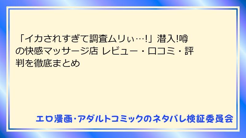「イカされすぎて調査ムリぃ…!」潜入!噂の快感マッサージ店 レビュー・口コミ・評判を徹底まとめ