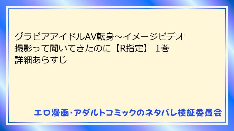 グラビアアイドルAV転身~イメージビデオ撮影って聞いてきたのに【R指定】 1巻 詳細あらすじ