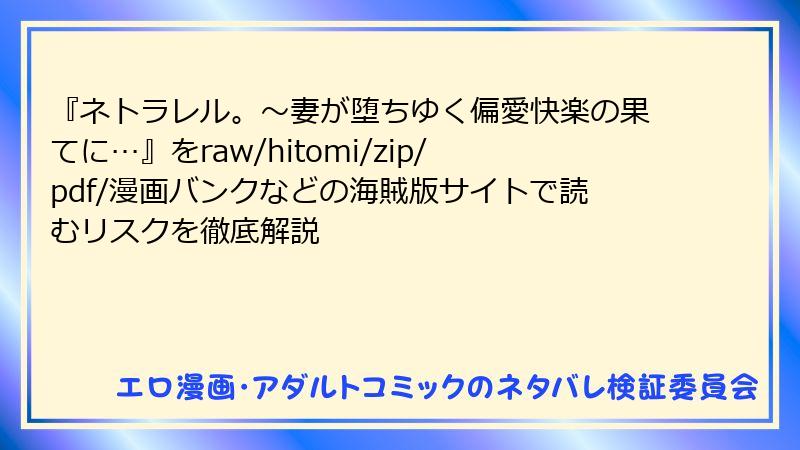 『ネトラレル。～妻が堕ちゆく偏愛快楽の果てに…』をraw/hitomi/zip/pdf/漫画バンクなどの海賊版サイトで読むリスクを徹底解説