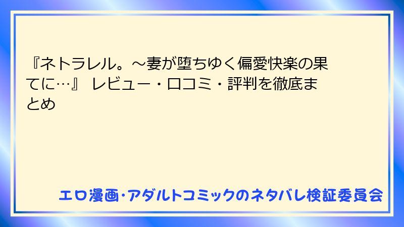 『ネトラレル。～妻が堕ちゆく偏愛快楽の果てに…』 レビュー・口コミ・評判を徹底まとめ