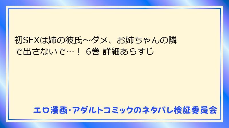 初SEXは姉の彼氏~ダメ、お姉ちゃんの隣で出さないで…! 6巻 詳細あらすじ