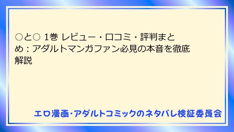○と○ 1巻 レビュー・口コミ・評判まとめ：アダルトマンガファン必見の本音を徹底解説