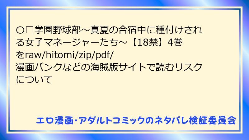 〇□学園野球部～真夏の合宿中に種付けされる女子マネージャーたち～【18禁】4巻 をraw/hitomi/zip/pdf/漫画バンクなどの海賊版サイトで読むリスクについて