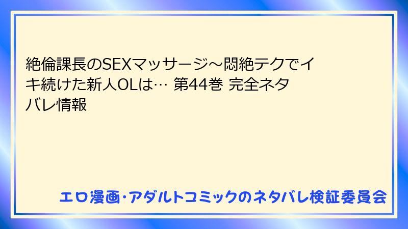 絶倫課長のSEXマッサージ～悶絶テクでイキ続けた新人OLは… 第44巻 完全ネタバレ情報