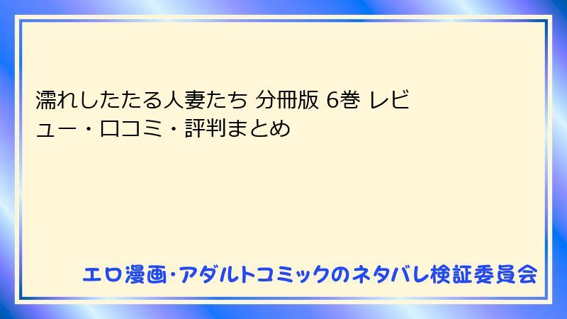 濡れしたたる人妻たち 分冊版 6巻 レビュー・口コミ・評判まとめ