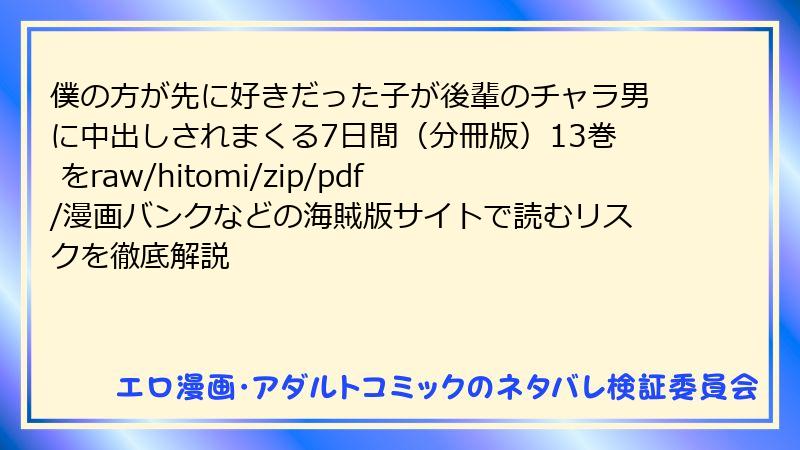 僕の方が先に好きだった子が後輩のチャラ男に中出しされまくる7日間（分冊版）13巻 をraw/hitomi/zip/pdf/漫画バンクなどの海賊版サイトで読むリスクを徹底解説