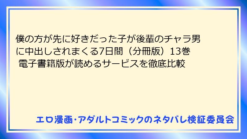 僕の方が先に好きだった子が後輩のチャラ男に中出しされまくる7日間（分冊版）13巻 電子書籍版が読めるサービスを徹底比較